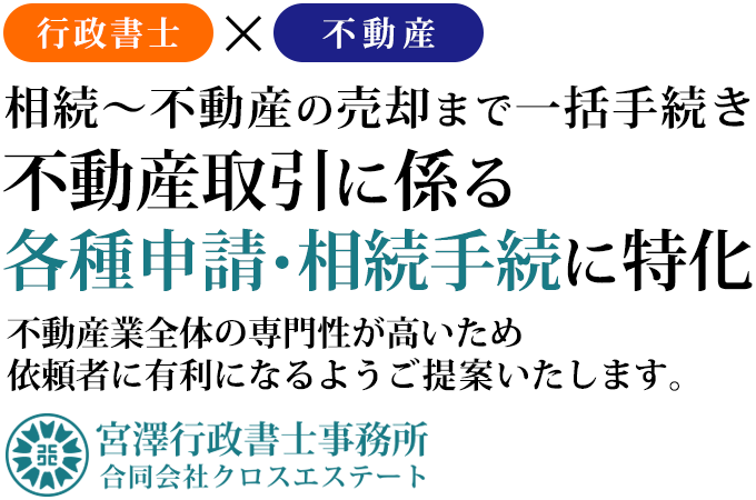 不動産取引に係る各種申請、相続手続に特化。不動産業全体の専門性が高いため依頼者に有利になるようご提案致します。宮澤行政書士事務所 合同会社クロスエステート